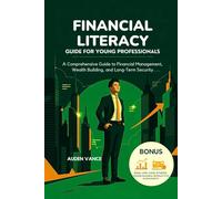 Financial Literacy Guide for Young Professionals: A Comprehensive Guide to Financial Management, Wealth Building, and Long-Term Security