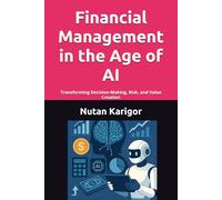 Financial Management in the Age of AI: Transforming Decision-Making, Risk, and Value Creation I Financial Management and AI I Artificial Intelligence in Finance I AI-Driven Financial Decision Making