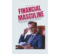 FINANCIAL MASCULINE: Breaking Through Financial Barriers to Take Control of Your Wealth and Create Your Ideal Future
