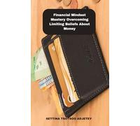 Financial Mindset Mastery: Overcoming Limiting Beliefs About Money: Master Your Financial Mindset: Overcome Limiting Beliefs and Unlock Your Path to Wealth and Abundance