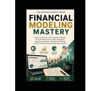 FINANCIAL MODELING MASTERY: Build Professional Three-Statement Models, Forecast Performance, Value Companies, Analyze Investments, and Work Confidently with AI-Powered Excel and Microsoft Copilot