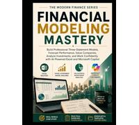 FINANCIAL MODELING MASTERY: Build Professional Three-Statement Models, Forecast Performance, Value Companies, Analyze Investments, and Work Confidently with AI-Powered Excel and Microsoft Copilot