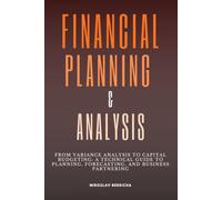Financial Planning & Analysis: From Variance Analysis to Capital Budgeting: A Technical Guide to Planning, Forecasting, and Business Partnering