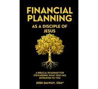 FINANCIAL PLANNING AS A DISCIPLE OF JESUS: A BIBLICAL ROADMAP FOR STEWARDING WHAT GOD HAS ENTRUSTED TO YOU