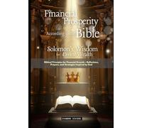 Financial Prosperity According to the Bible: Solomon's Wisdom for Divine Wealth: Biblical Principles for Financial Growth - Reflections, Prayers, and Strategies Inspired by God