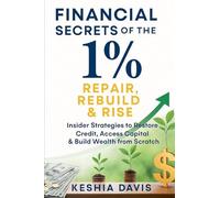 Financial Secrets of the 1%: Repair, Rebuild & Rise Insider Strategies to Restore Credit, Access Capital & Build Wealth from Scratch