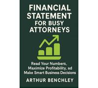 FINANCIAL STATEMENT FOR BUSY ATTORNEYS: Read Your Numbers, Maximize Profitability, and Make Smart Business Decisions