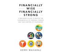 Financially Wise Financially Strong: A Beginner’s Guide to Master the Fundamentals of Personal Finance and Take Control of Your Money