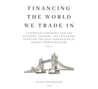 Financing The World We Trade In: A Complete Reference for the Builders, Traders, and Inventors pursuing the Next Generation of Global Infrastructure