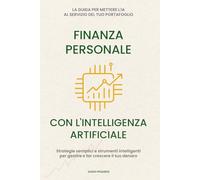 Finanza Personale con l’intelligenza artificiale: La guida per mettere l'IA al servizio del tuo portafoglio. Strategie semplici e strumenti intelligenti per gestire e far crescere il tuo denaro