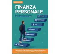 FINANZA PERSONALE PER PRINCIPIANTI: La guida breve e semplice per imparare a gestire il denaro, aumentare il tuo patrimonio e costruire il futuro che desideri, anche se parti da zero