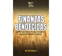 FINANZAS BENDECIDAS: Los Principios Eternos Para Que Tu Economía Encuentre Crecimiento y Propósito
