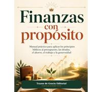 Finanzas con propósito: Manual práctico para aplicar los principios bíblicos al presupuesto, las deudas, el ahorro, el trabajo y la generosidad