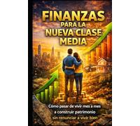 Finanzas para la Nueva Clase Media: Cómo pasar de vivir mes a mes a construir patrimonio sin renunciar a vivir bien
