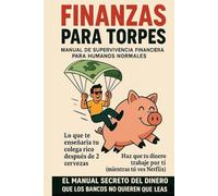 FINANZAS PARA TORPES: MANUAL DE SUPERVIVENCIA FINANCIERA PARA HUMANOS NORMALES