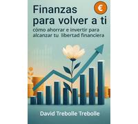 Finanzas para volver a ti: Cómo ahorrar e invertir para alcanzar tu libertad financiera
