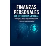 Finanzas Personales con Inteligencia Artificial: Cómo la IA transforma tus finanzas, multiplica tus ingresos y te ayuda a alcanzar libertad financiera paso a paso