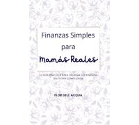 Finanzas Simples para Mamás Reales: Tu guía práctica para ordenar tus finanzas sin teoría complicada