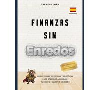 Finanzas sin enredos: 10 lecciones para aprender a manejar tu dinero e invertir sin miedo