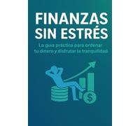 FINANZAS SIN ESTRÉS: La guia práctica para ordenar tu dinero y disfrutar la tranquilidad