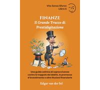 FINANZE - Il Grande Trucco di Prestidigitazione: Una guida satirica di sopravvivenza contro le trappole del debito, le promesse d’investimento e altre illusioni finanziarie