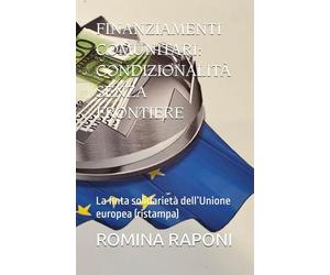 FINANZIAMENTI COMUNITARI: CONDIZIONALITÀ SENZA FRONTIERE: La finta solidarietà dell’Unione europea (ristampa)