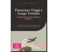 Finanziare Viaggi a Lungo Termine: La Guida Essenziale al Budget e Risparmio