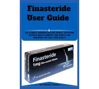 Finasteride User Guide: The Ultimate Handbook for Hair Growth, Protecting Prostate Health, Benefits, Side Effects and Confidence for Long-Term Results