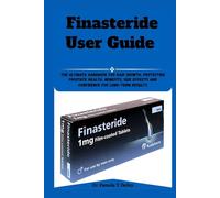 Finasteride User Guide: The Ultimate Handbook for Hair Growth, Protecting Prostate Health, Benefits, Side Effects and Confidence for Long-Term Results