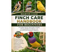 FINCH CARE HANDBOOK FOR BEGINNERS: A Complete Step-by-Step Guide to Feeding, Housing, Health Care, Behavior, and Successful Finch Keeping for Beginners.