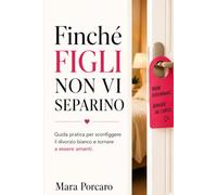Finchè FIGLI non vi separino: Guida pratica per sconfiggere il divorzio bianco e tornare a essere amanti