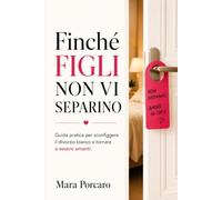 Finchè FIGLI non vi separino: Guida pratica per sconfiggere il divorzio bianco e tornare a essere amanti