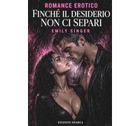 Finchè il desiderio non ci separi: EDIZIONE EROTICA