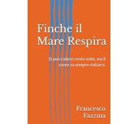 Finche il Mare Respira: Si può cadere cento volte, ma il cuore sa sempre rialzarsi.