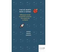 Finché Marte non ci separi. Riflessioni morali sul perché l'umanità non andrà mai su Marte