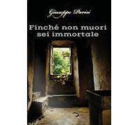 Finché non muori sei immortale - Parisi Giuseppe