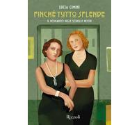 FINCHE' TUTTO SPLENDE. IL ROMANZO DELLE SORELLE NECCHI - CIMINI LUCIA -
