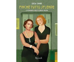 Finché tutto splende. Il romanzo delle sorelle Necchi - Cimini Lucia