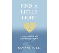 Find a Little Light: On Grief- Understanding , Healing, and Living After Loss