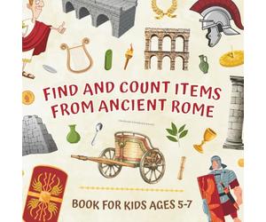 Find and Count Items from Ancient Rome Book for Kids Ages 5-7: Learning Roman Numerals I-X through Fun Picture Puzzles with Counting Activities to Improve Observation and Focus for Young Historians