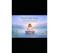 Find Calm Fast.: Meditation for Beginners: A Step-by-Step Guide to Reduce Stress, Boost Focus, and Create Daily Peace in Just Minutes a Day