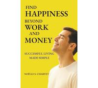 Find Happiness Beyond Work and Money: Successful Living Made Simple