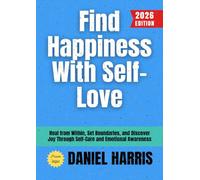 Find Happiness With Self-Love:: Heal from Within, Set Boundaries, and Discover Joy Through Self-Care and Emotional Awareness