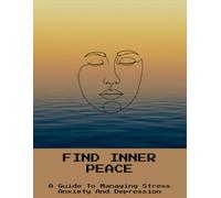 Find Inner Peace: A Guide To Managing Stress Anxiety And Depression