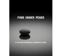 Find Inner Peace: A Six-Week Mindfulness Meditation Guide