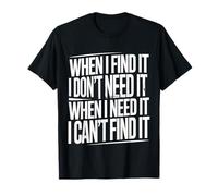 Find It When I Don’t Need It Lose It When I Do - Maglietta