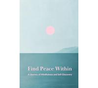 Find Peace Within: A Journey of Mindfulness and Self-Discovery: Cultivate Calm, Embrace Self-Care, and Discover Your True Self
