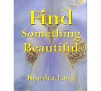 Find Something Beautiful: Discovering the Wonder of God’s Creation Just Outside Your Front Door