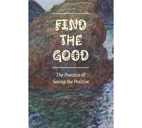 Find the Good, the Practice of Seeing the Positive: A daily journal that gives you space to reflect on moments that brought you joy, peace, or even a ... to notice the good that’s always around you!