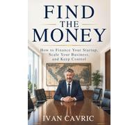 Find the Money: How to Finance Your Startup, Scale Your Business and Keep Control